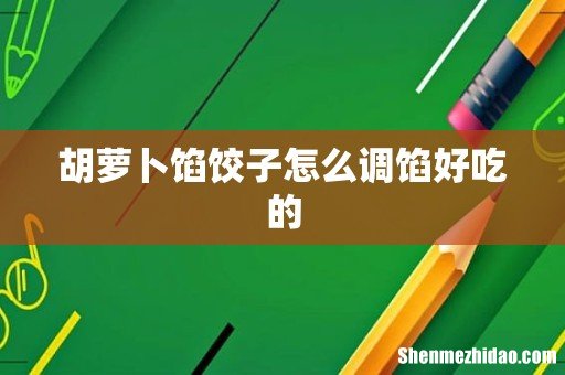胡萝卜馅饺子怎么调馅好吃的