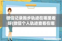 微信个人轨迹查看在哪里 微信上怎么看行动轨迹 微信记录跑步轨迹在哪里看呀