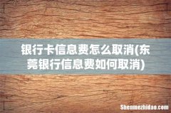 东莞银行信息费如何取消 银行卡信息费怎么取消
