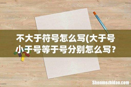 大于号小于号等于号分别怎么写? 不大于符号怎么写