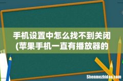 苹果手机一直有播放器的图标设置里面又没音乐关闭选项？ 手机设置中怎么找不到关闭