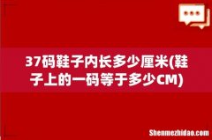 鞋子上的一码等于多少CM 37码鞋子内长多少厘米
