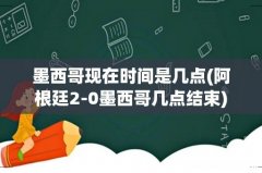阿根廷2-0墨西哥几点结束 墨西哥现在时间是几点