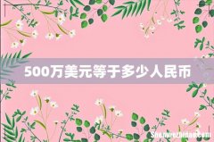 500万美元等于多少人民币