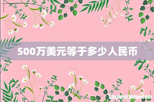 500万美元等于多少人民币