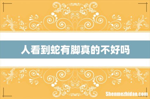 人看到蛇有脚真的不好吗