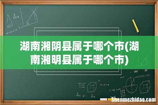 湖南湘明县属于哪个市 湖南湘阴县属于哪个市