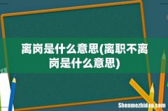 离职不离岗是什么意思 离岗是什么意思