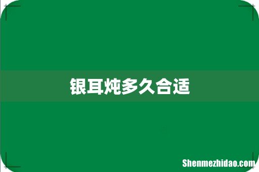 银耳炖多久合适