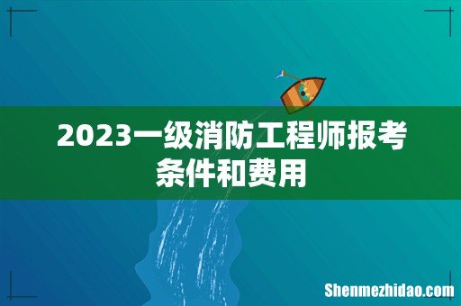 2023一级消防工程师报考条件和费用