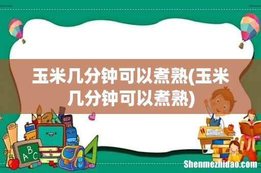 玉米几分钟可以煮熟 玉米几分钟可以煮熟