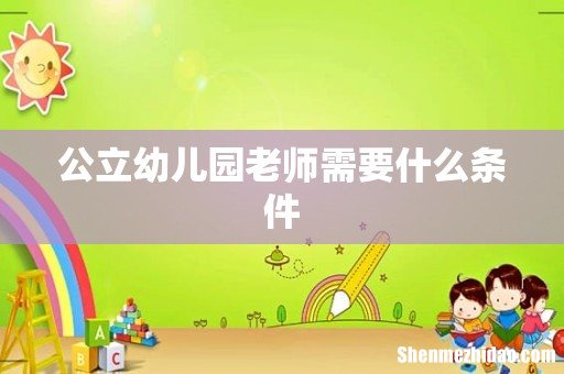 公立幼儿园老师需要什么条件