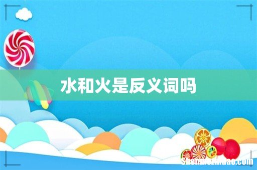 水和火是反义词吗