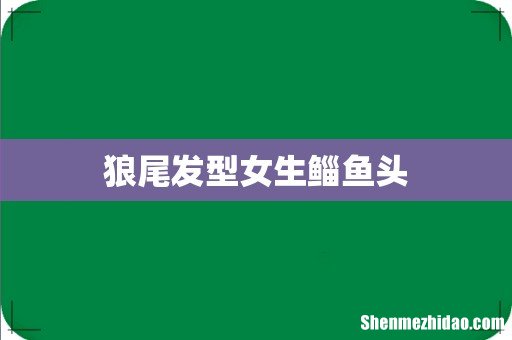 狼尾发型女生鲻鱼头