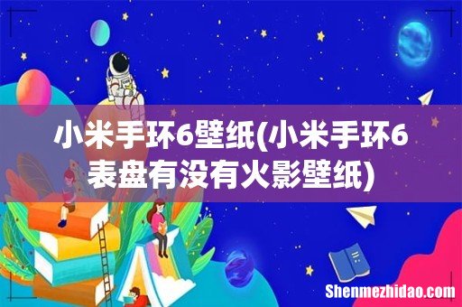 小米手环6表盘有没有火影壁纸 小米手环6壁纸
