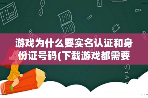 下载游戏都需要身份证号码和名字吗 游戏为什么要实名认证和身份证号码