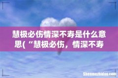 “慧极必伤，情深不寿”，这句话是什么意思？ 慧极必伤情深不寿是什么意思