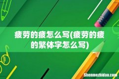 疲劳的疲的繁体字怎么写 疲劳的疲怎么写