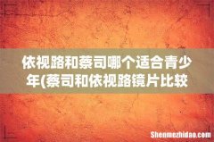 蔡司和依视路镜片比较好 依视路和蔡司哪个适合青少年