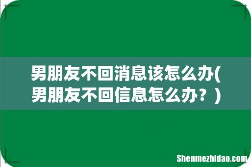 男朋友不回信息怎么办? 男朋友不回消息该怎么办