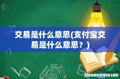 支付宝交易是什么意思？ 交易是什么意思