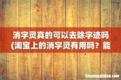 淘宝上的消字灵有用吗？能消除痕迹吗？ 消字灵真的可以去除字迹吗