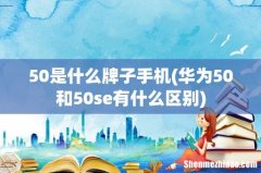 华为50和50se有什么区别 50是什么牌子手机