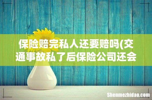 交通事故私了后保险公司还会赔偿吗 保险赔完私人还要赔吗