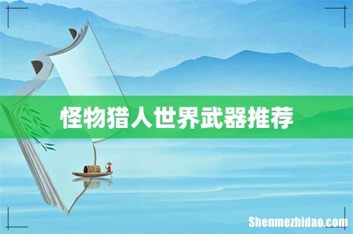 怪物猎人世界武器推荐