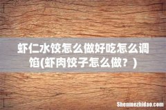 虾肉饺子怎么做？ 虾仁水饺怎么做好吃怎么调馅