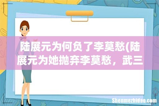 陆展元为她抛弃李莫愁,武三通为她发疯,何沅君到底有多大魅力? 陆展元为何负了李莫愁