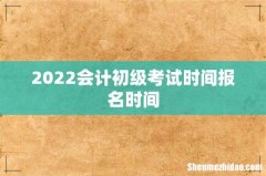 2022会计初级考试时间报名时间