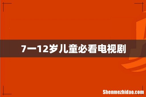 7一12岁儿童必看电视剧