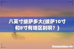 披萨10寸和8寸有啥区别啊？ 八英寸披萨多大