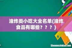 油炸食品有哪些？？？ 油炸类小吃大全名单