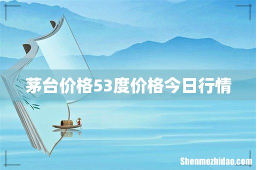 茅台价格53度价格今日行情
