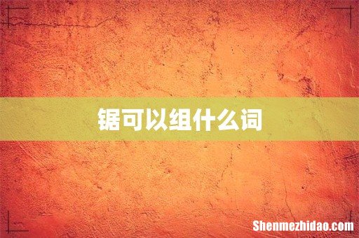 锯可以组什么词