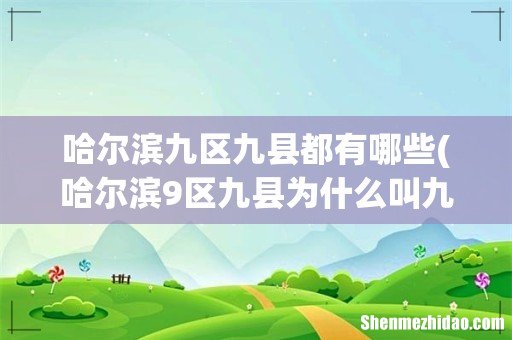 哈尔滨9区九县为什么叫九区12县 哈尔滨九区九县都有哪些