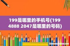 199 4888 2047是哪里的号码 199是哪里的手机号