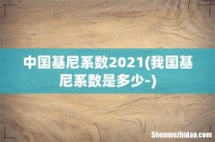 我国基尼系数是多少- 中国基尼系数2021