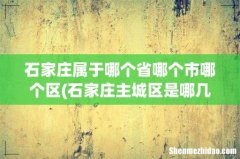 石家庄主城区是哪几个区 石家庄属于哪个省哪个市哪个区