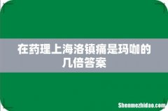 在药理上海洛镇痛是玛咖的几倍答案