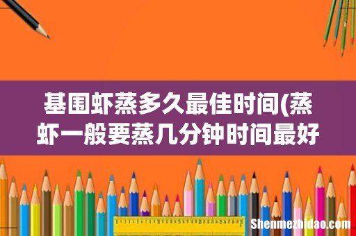 蒸虾一般要蒸几分钟时间最好 基围虾蒸多久最佳时间