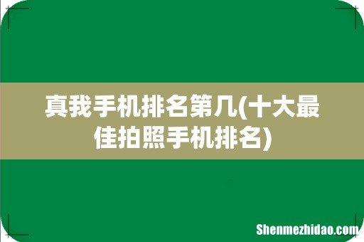 十大最佳拍照手机排名 真我手机排名第几
