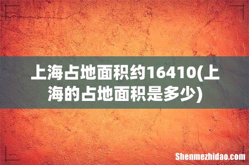 上海的占地面积是多少 上海占地面积约16410
