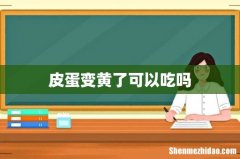 皮蛋变黄了可以吃吗