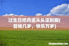 管她几岁，快乐万岁 过生日把鸡蛋从头滚到脚