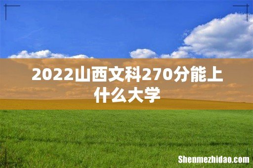 2022山西文科270分能上什么大学