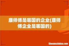 康师傅企业是哪国的 康师傅是哪国的企业