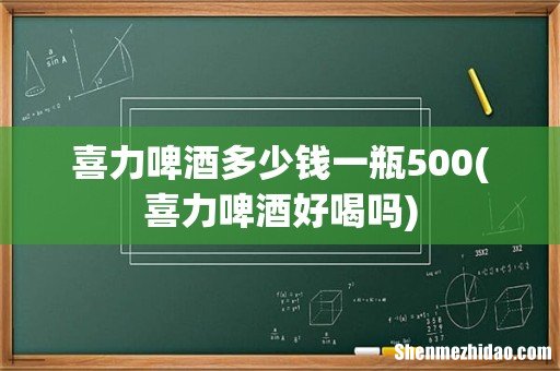 喜力啤酒好喝吗 喜力啤酒多少钱一瓶500